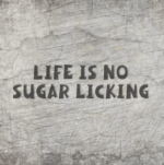 *Life is no sugar licking